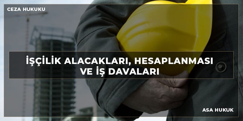 İŞÇİLİK ALACAKLARI, HESAPLANMASI VE İŞ DAVALARI 